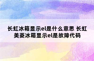 长虹冰箱显示el是什么意思 长虹美菱冰箱显示el是故障代码